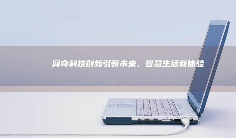 网奇科技：创新引领未来，智慧生活新体验