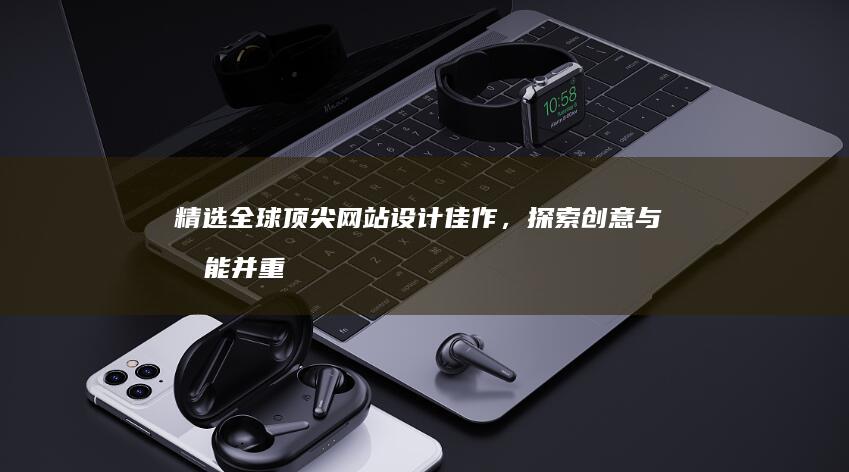 精选全球顶尖网站设计佳作，探索创意与功能并重的艺术